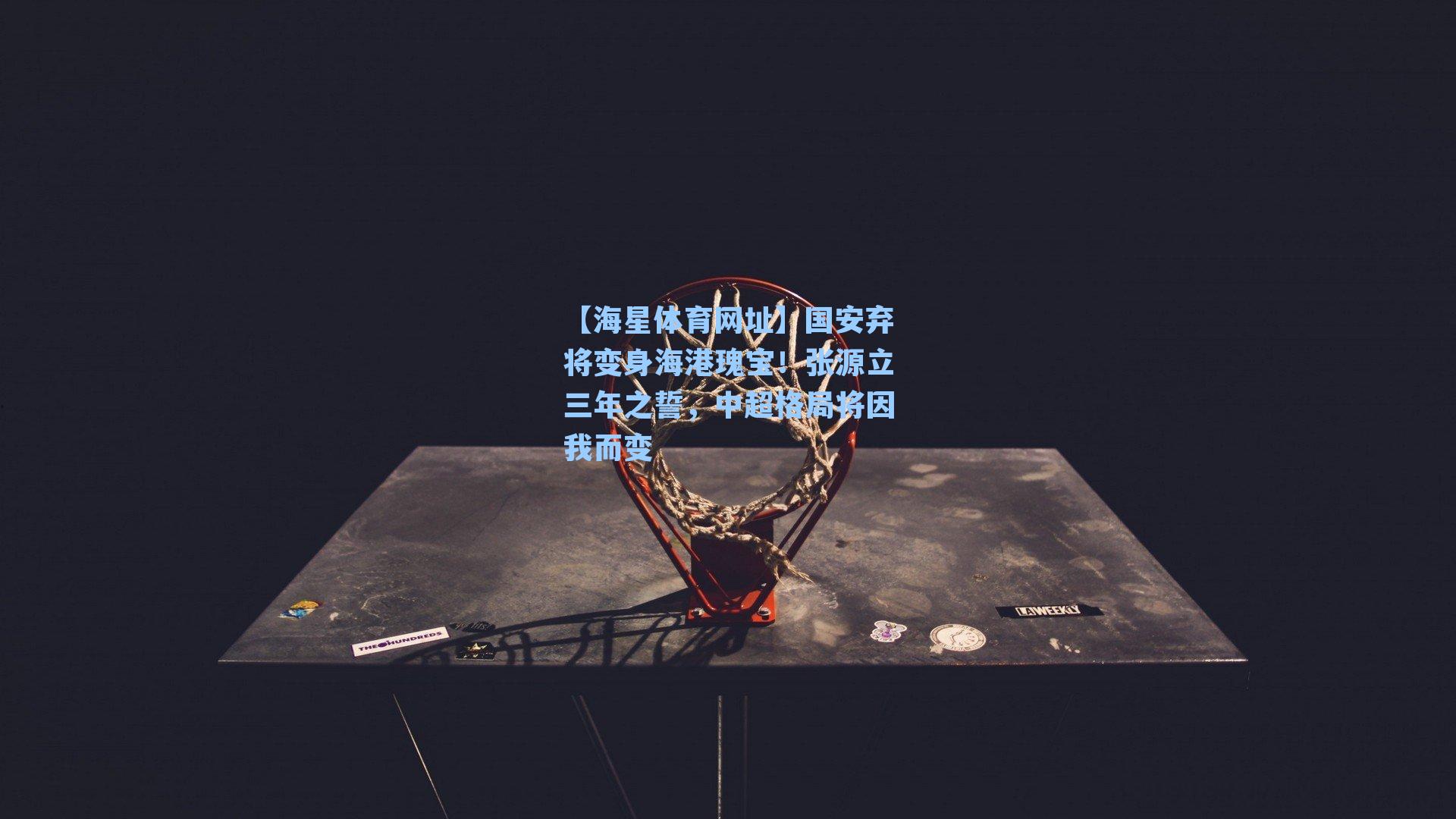 【海星体育网址】国安弃将变身海港瑰宝！张源立三年之誓，中超格局将因我而变