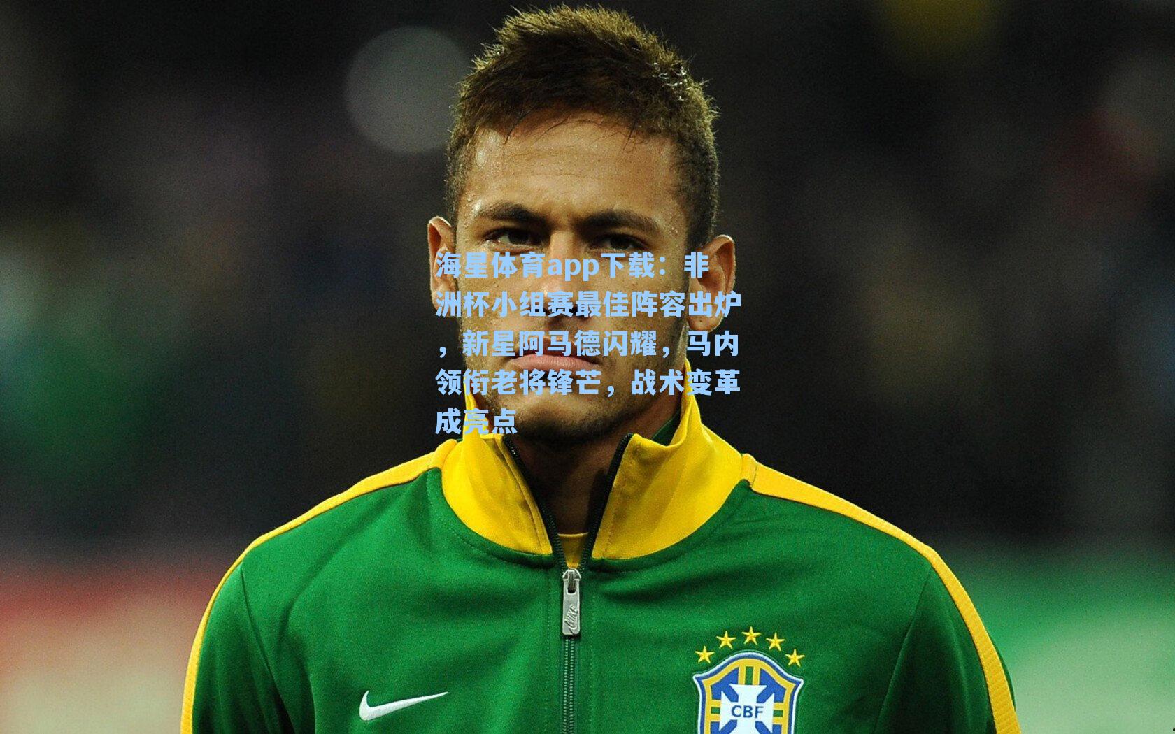 海星体育app下载：非洲杯小组赛最佳阵容出炉，新星阿马德闪耀，马内领衔老将锋芒，战术变革成亮点