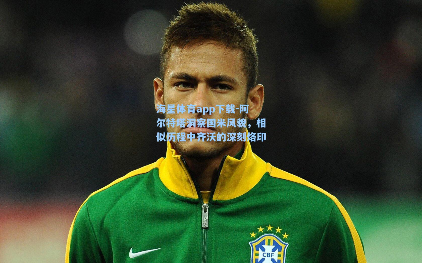 海星体育app下载-阿尔特塔洞察国米风貌，相似历程中齐沃的深刻烙印