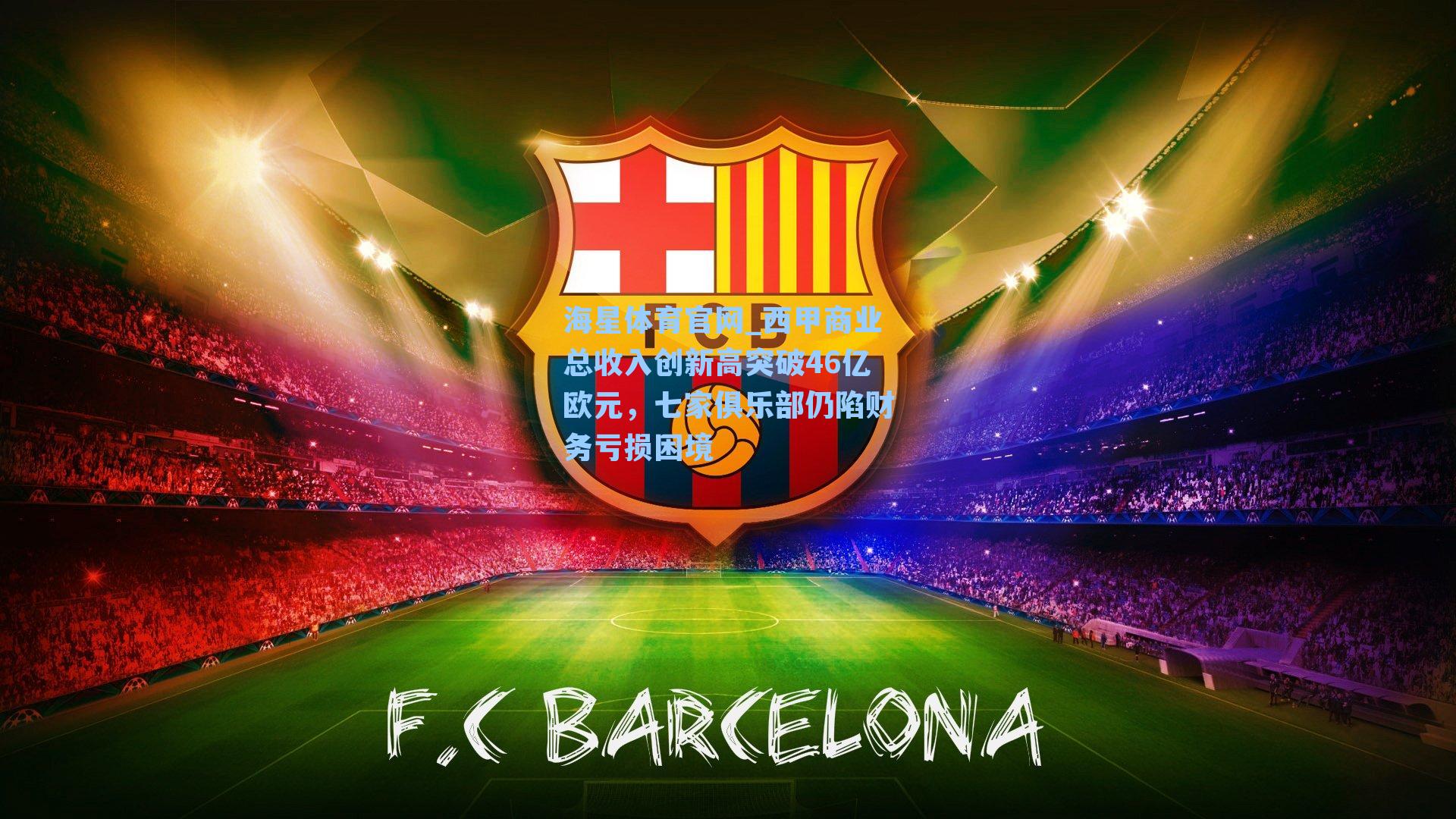 海星体育官网_西甲商业总收入创新高突破46亿欧元，七家俱乐部仍陷财务亏损困境