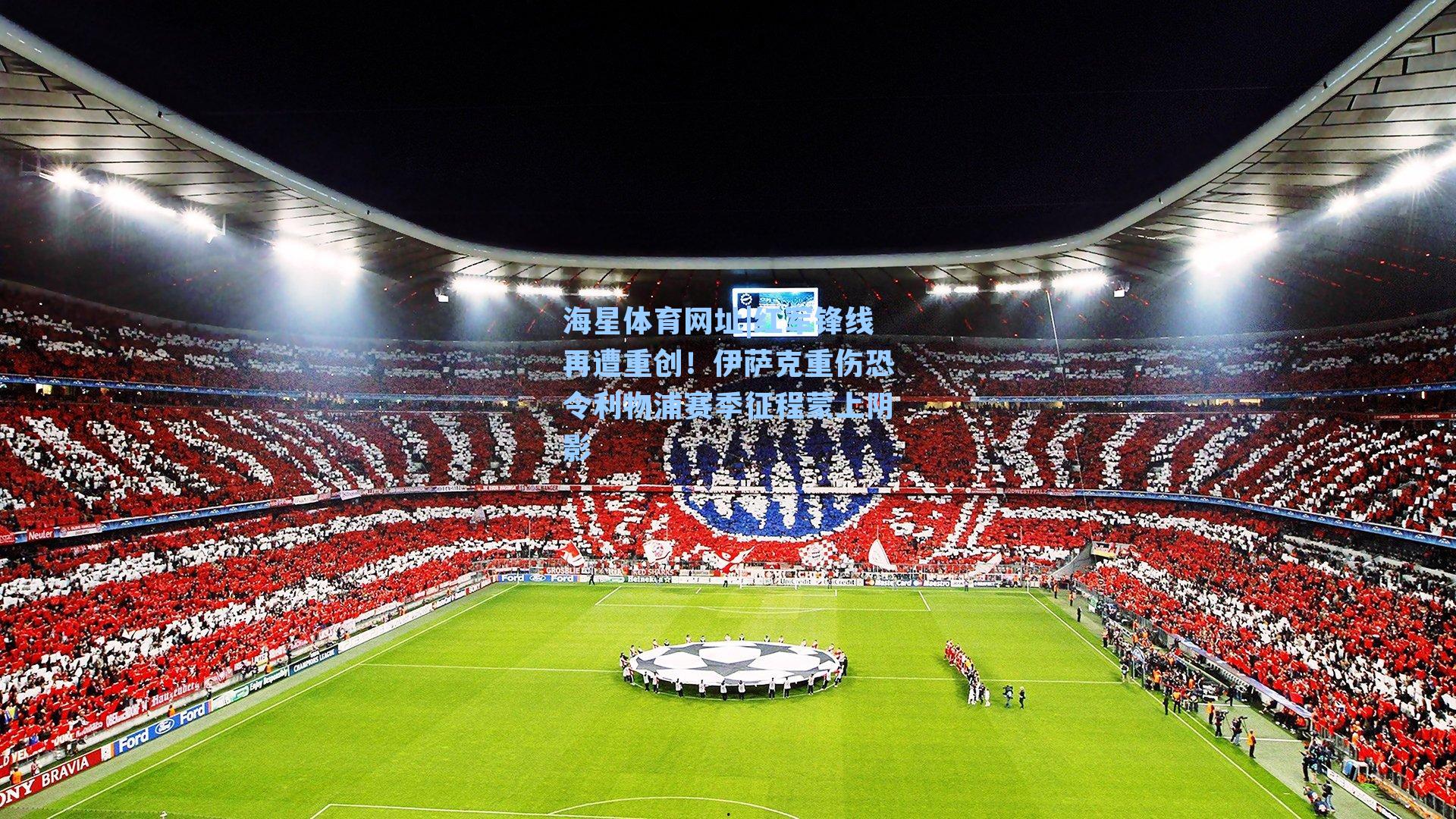 海星体育网址|红军锋线再遭重创！伊萨克重伤恐令利物浦赛季征程蒙上阴影