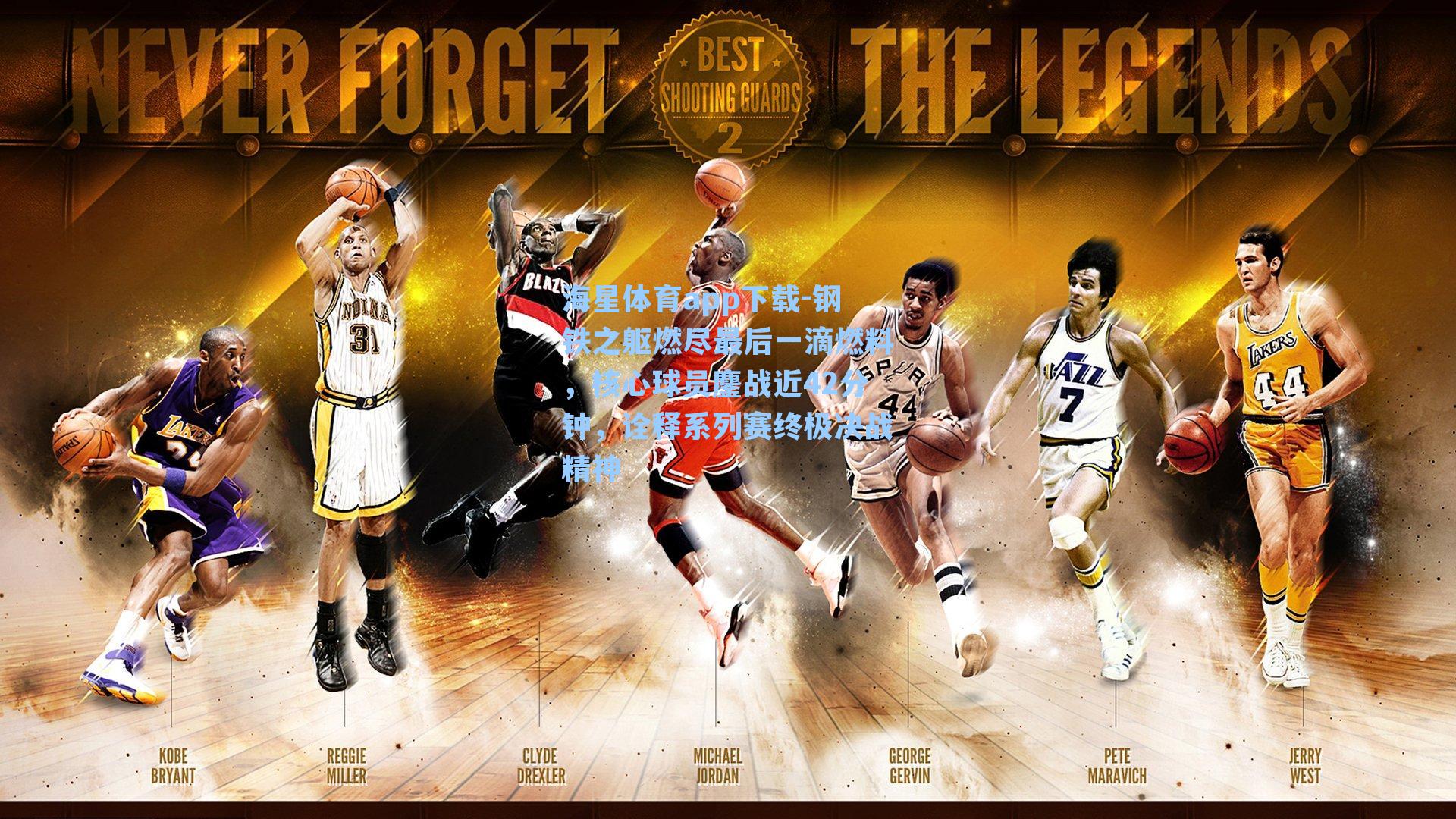 钢铁之躯燃尽最后一滴燃料,核心球员鏖战近42分钟,诠释系列赛终极决战精神