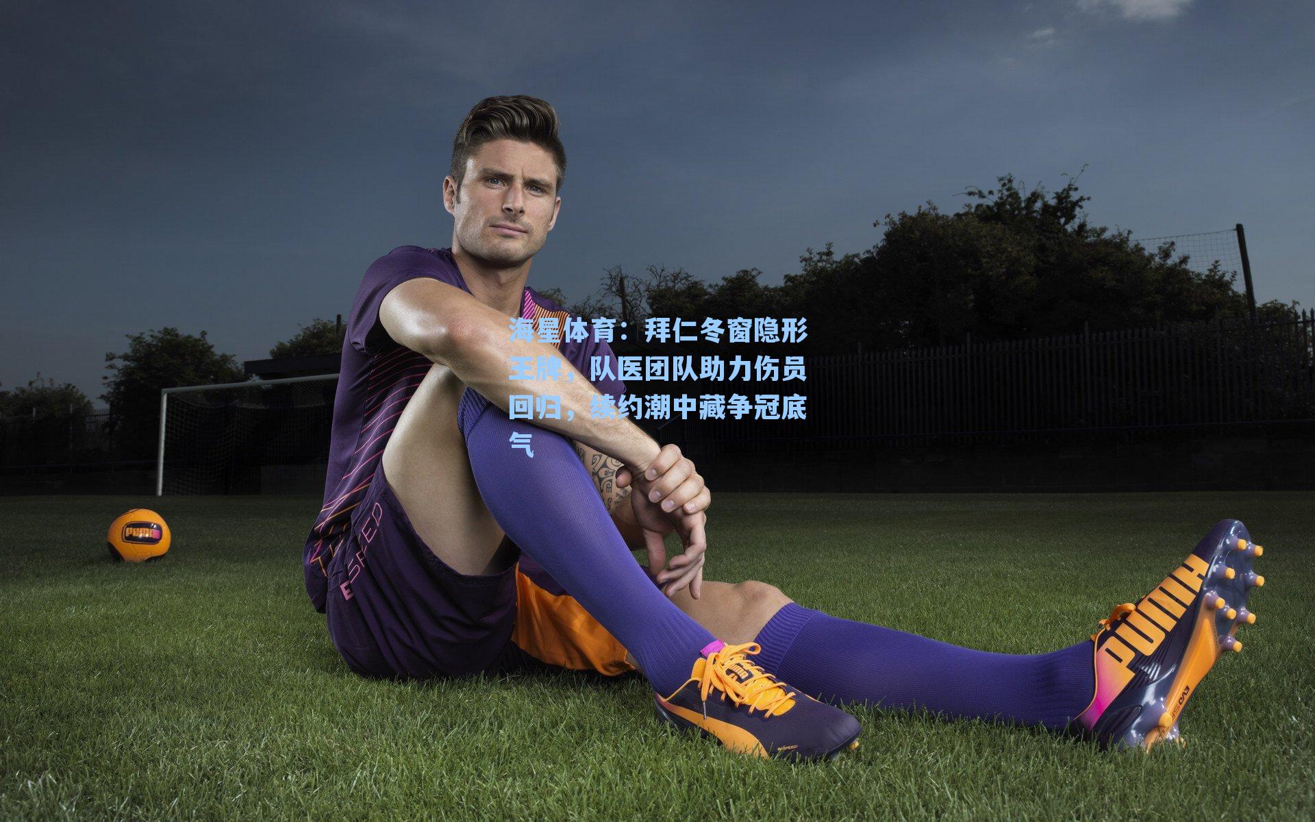 拜仁冬窗隐形王牌，队医团队助力伤员回归，续约潮中藏争冠底气