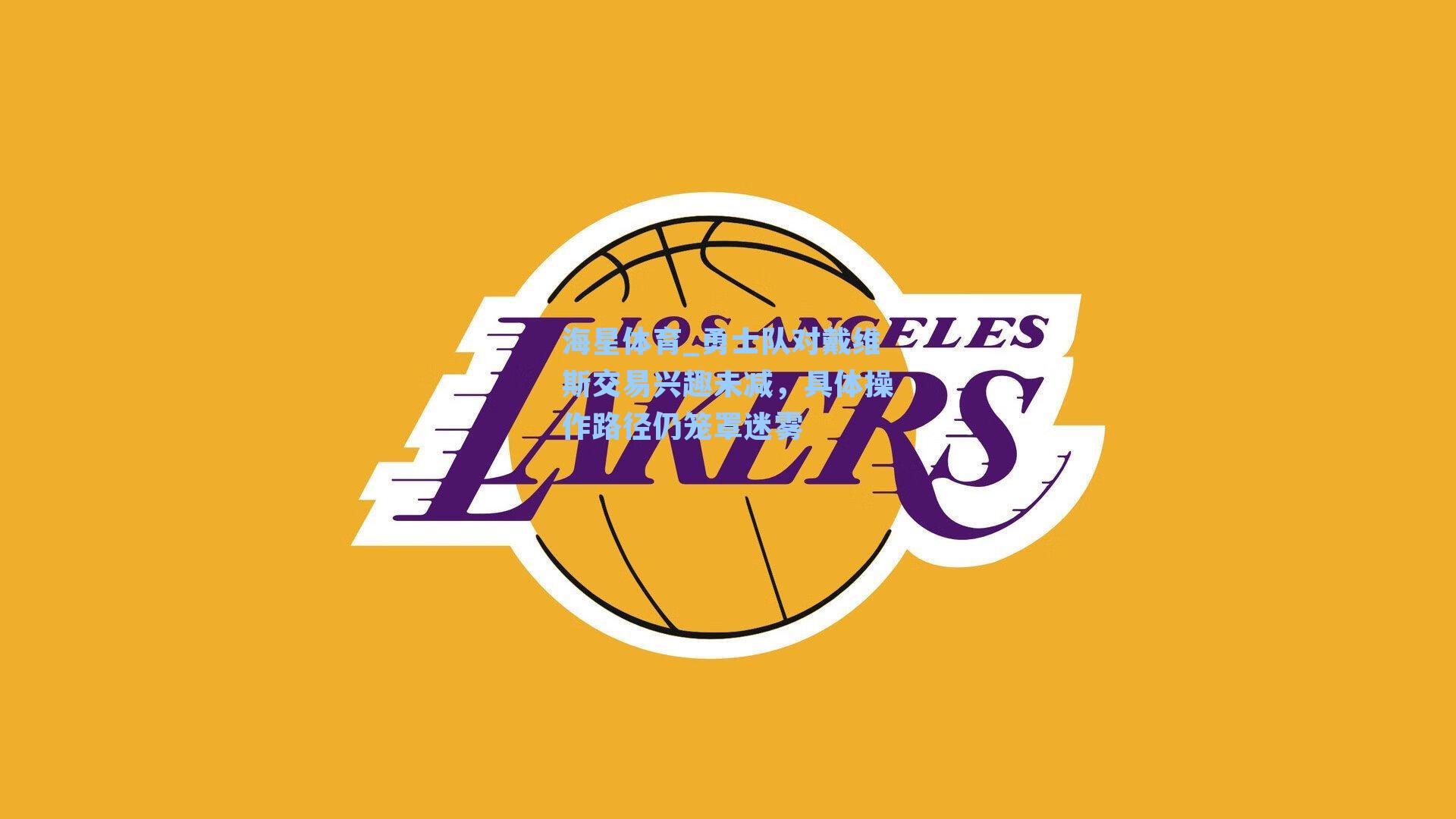 勇士队对戴维斯交易兴趣未减,具体操作路径仍笼罩迷雾