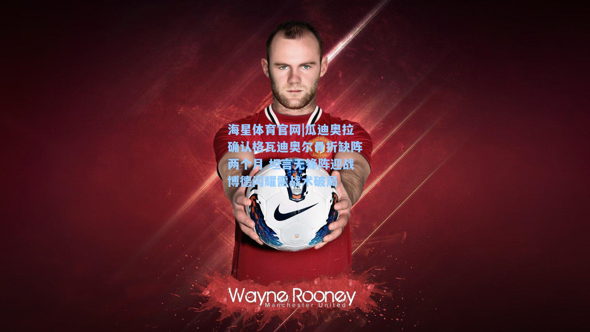 瓜迪奥拉确认格瓦迪奥尔骨折缺阵两个月 坦言无锋阵迎战博德闪耀需战术破局