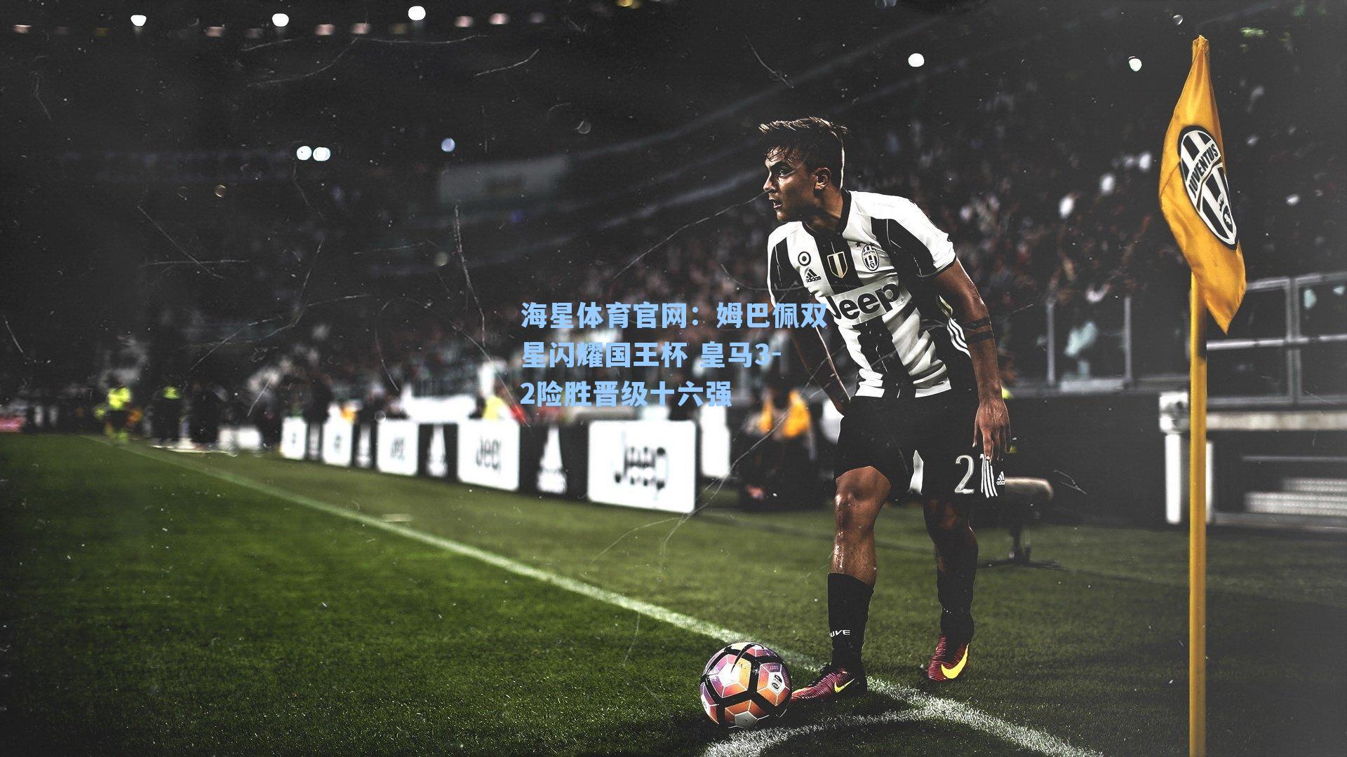 姆巴佩双星闪耀国王杯 皇马3-2险胜晋级十六强