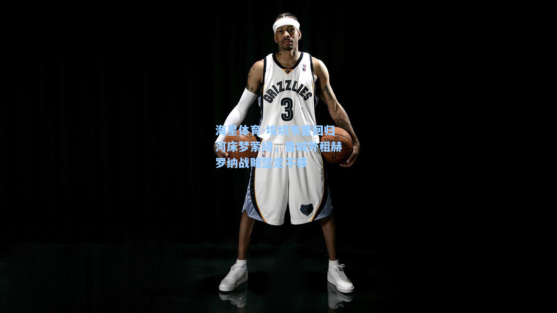 埃切韦里回归河床梦萦绕,曼城外租赫罗纳战略坚定不移