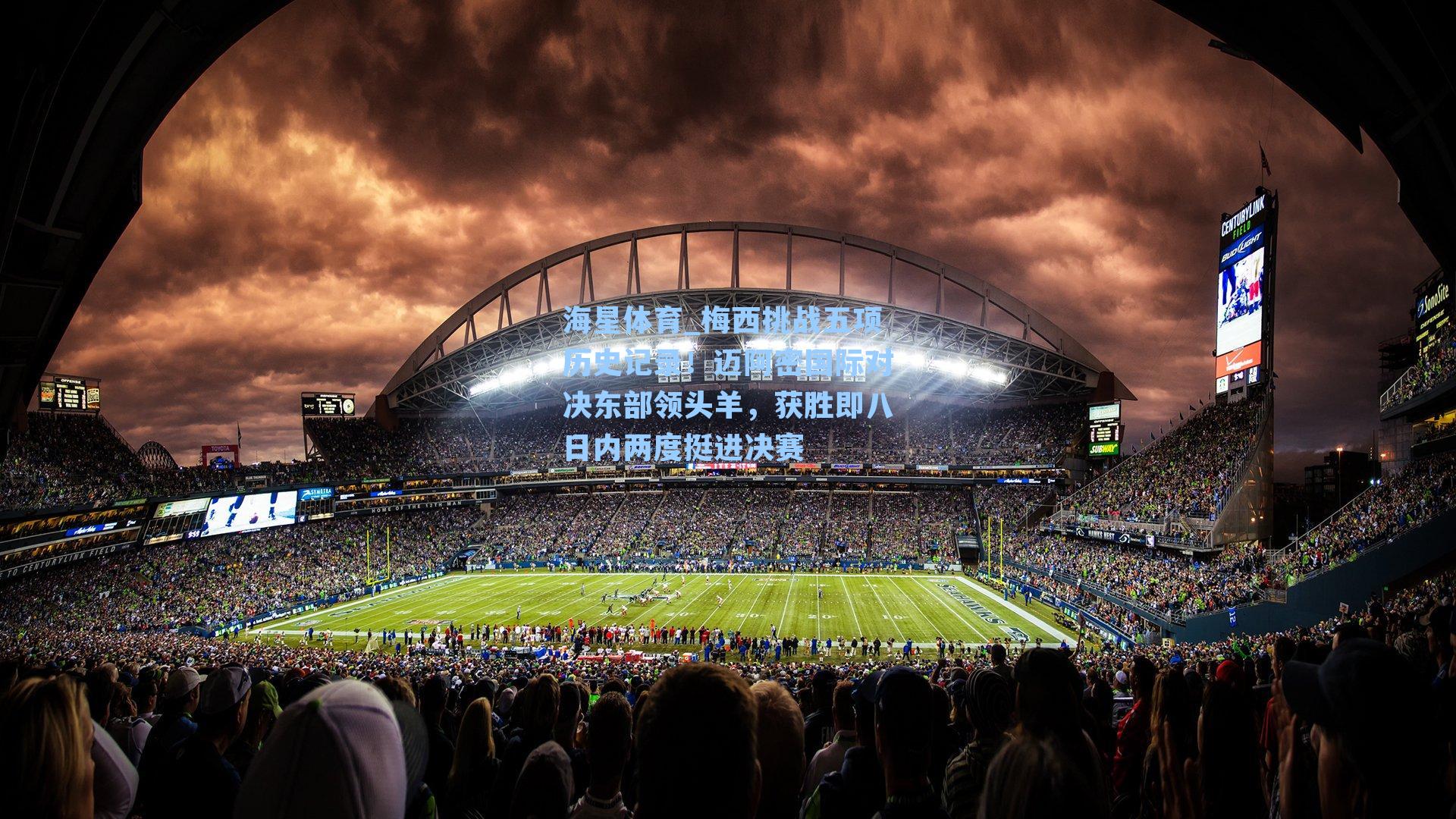 梅西挑战五项历史记录！迈阿密国际对决东部领头羊，获胜即八日内两度挺进决赛