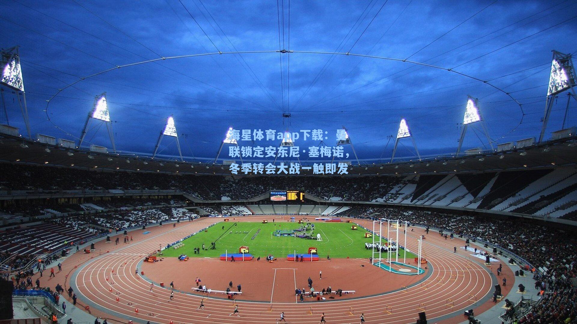 海星体育app下载：曼联锁定安东尼·塞梅诺，冬季转会大战一触即发