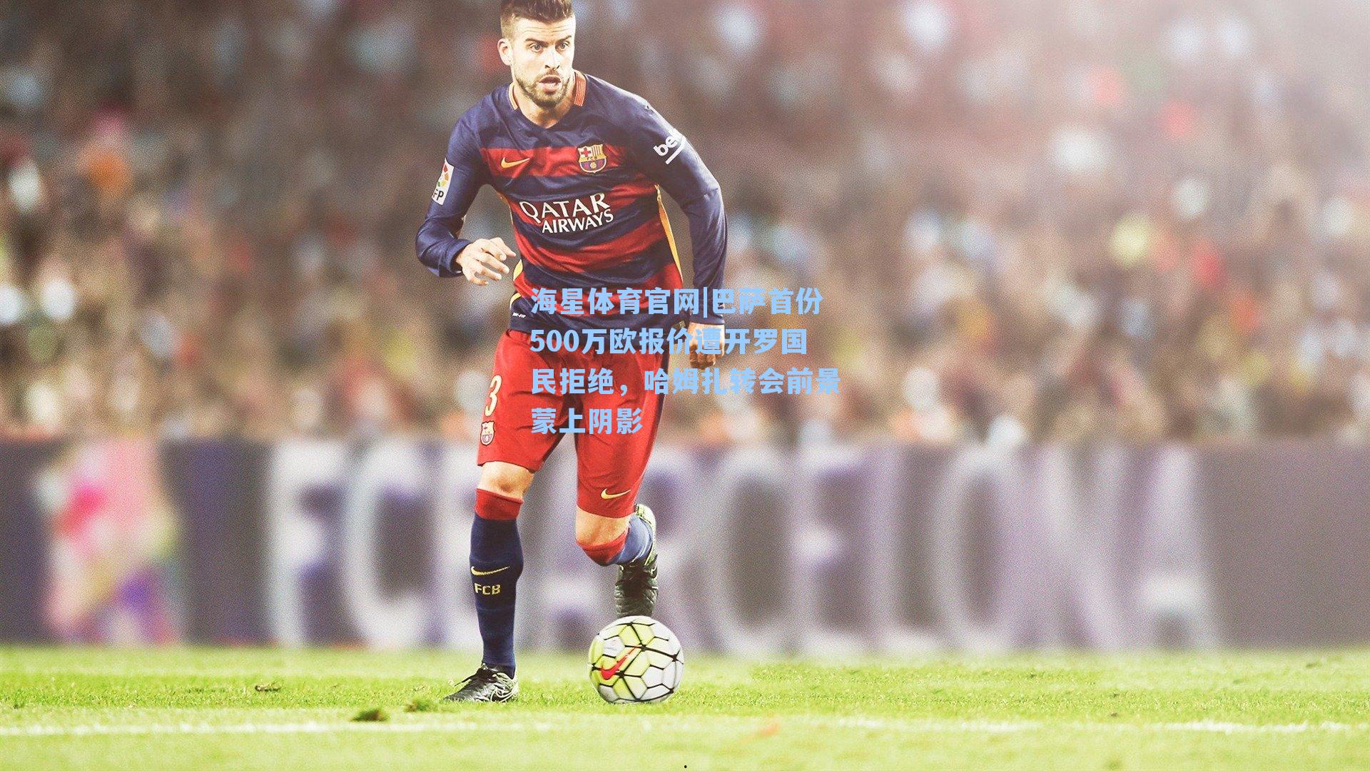 海星体育官网|巴萨首份500万欧报价遭开罗国民拒绝，哈姆扎转会前景蒙上阴影