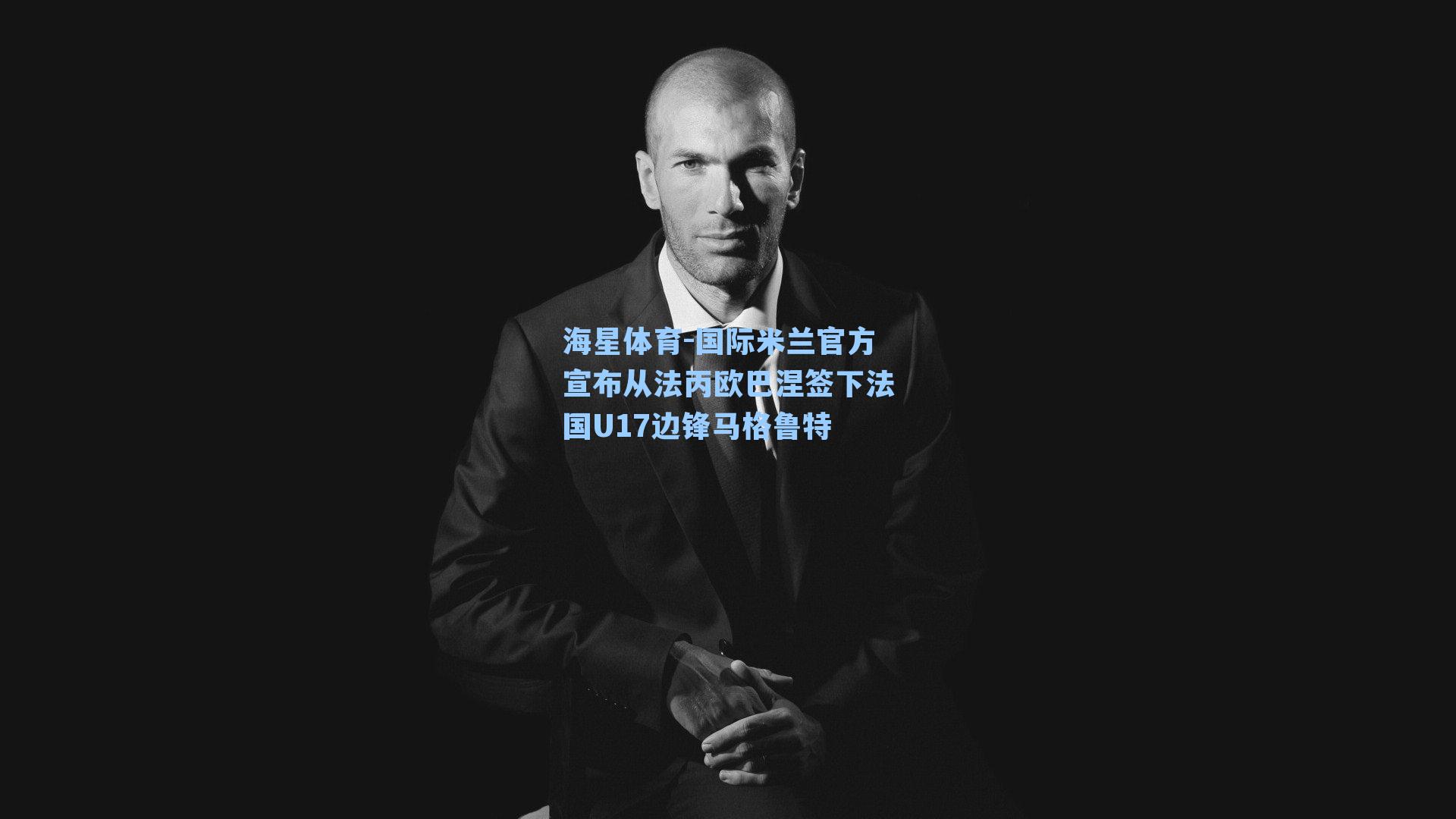 国际米兰官方宣布从法丙欧巴涅签下法国U17边锋马格鲁特