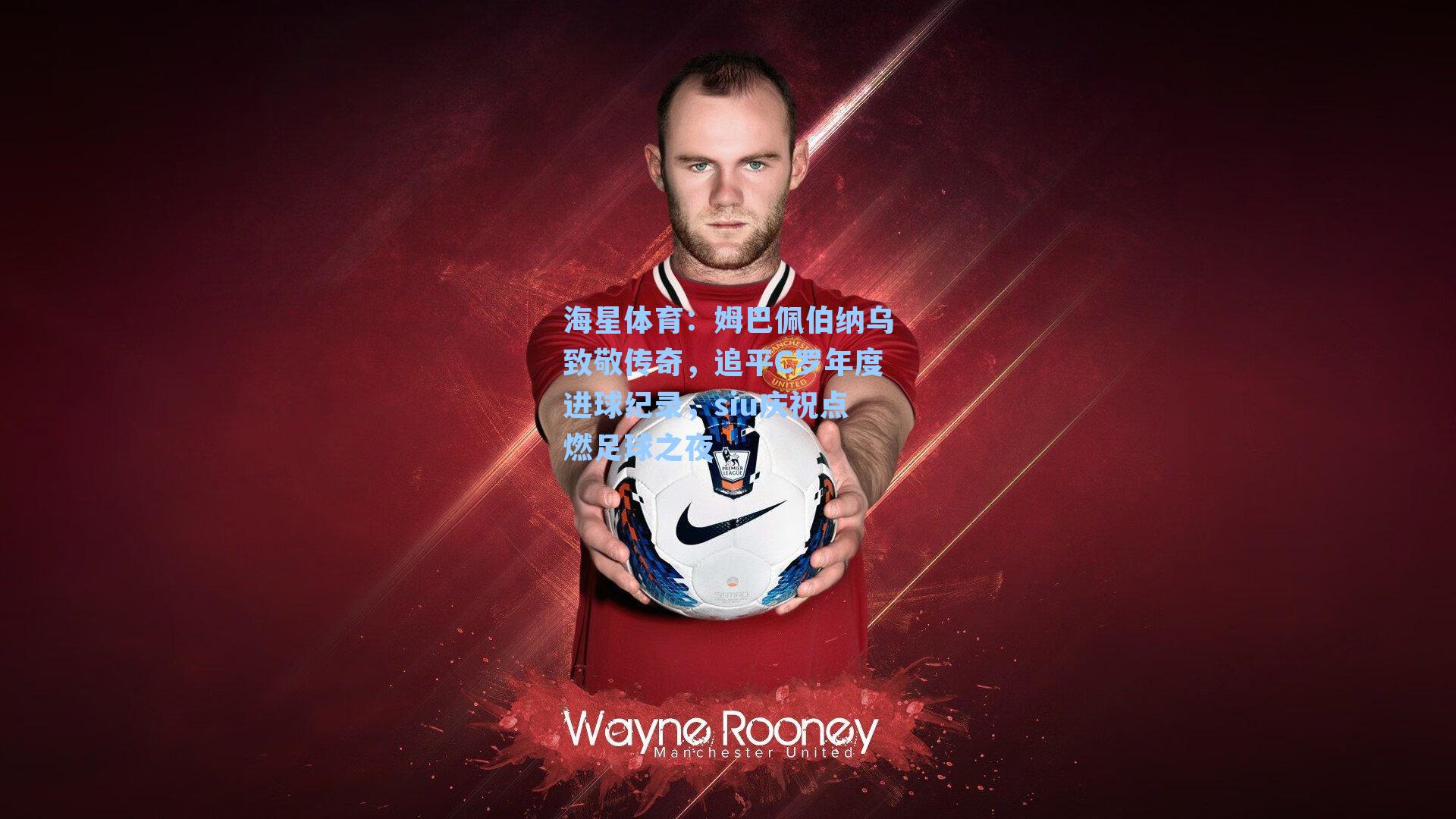 姆巴佩伯纳乌致敬传奇，追平C罗年度进球纪录，siu庆祝点燃足球之夜