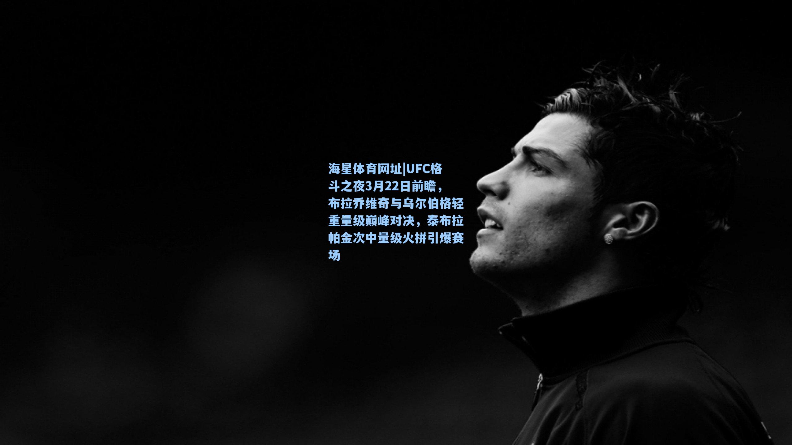 UFC格斗之夜3月22日前瞻，布拉乔维奇与乌尔伯格轻重量级巅峰对决，泰布拉帕金次中量级火拼引爆赛场