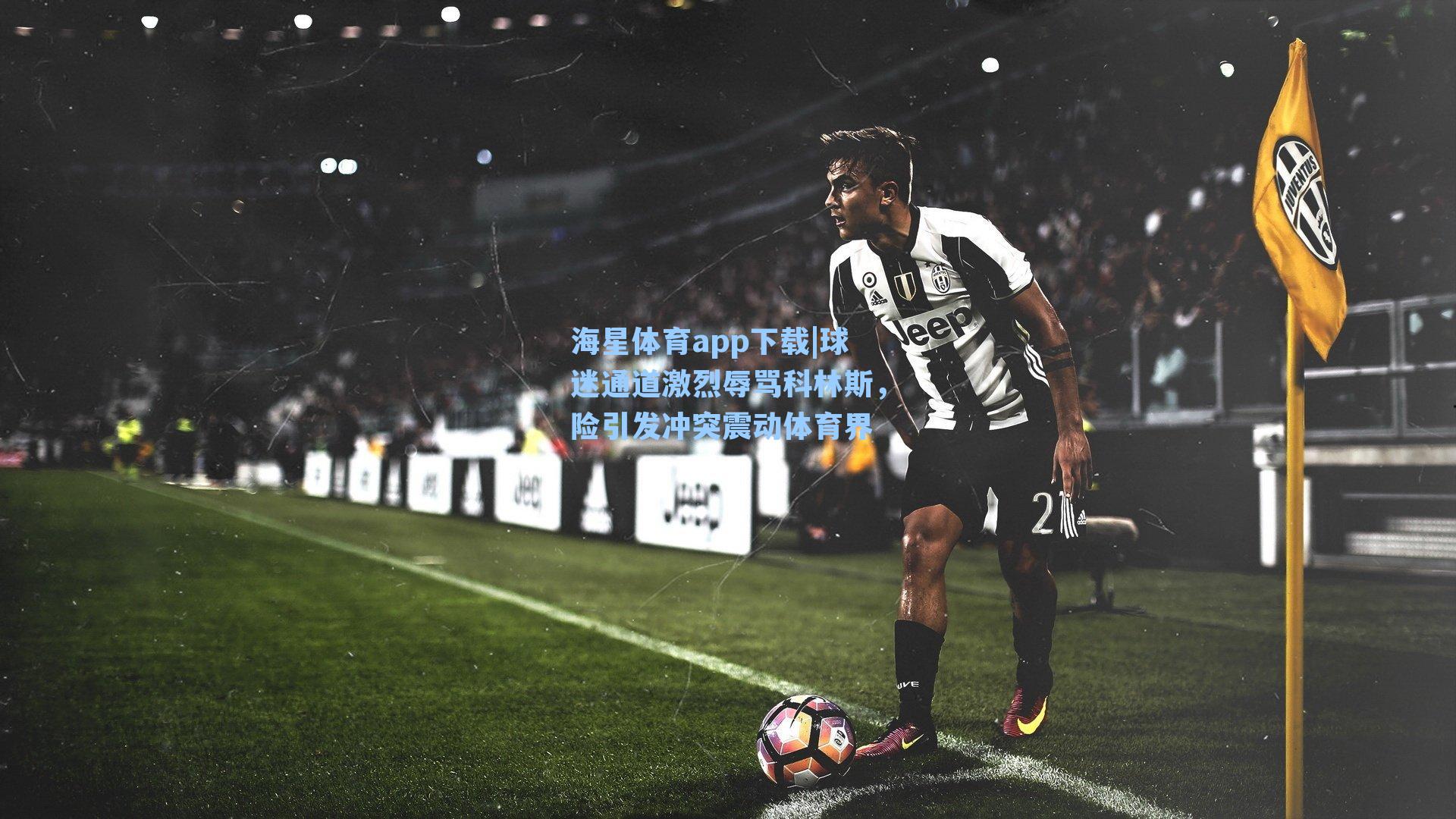 球迷通道激烈辱骂科林斯，险引发冲突震动体育界