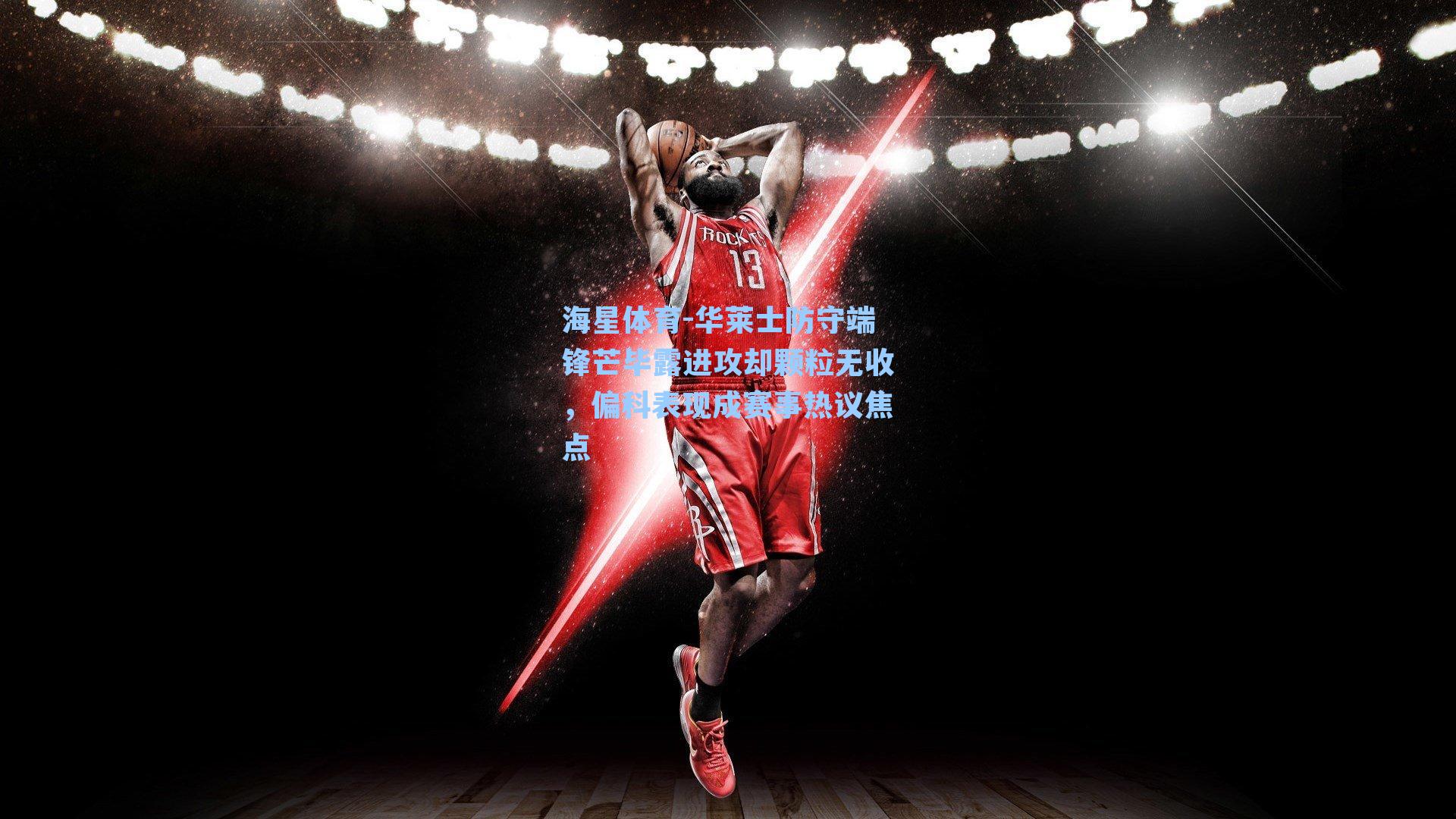 海星体育-华莱士防守端锋芒毕露进攻却颗粒无收，偏科表现成赛事热议焦点