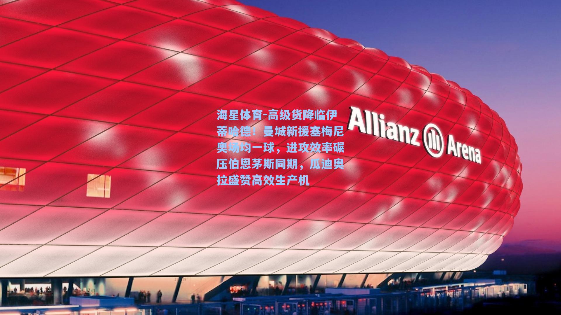 高级货降临伊蒂哈德!曼城新援塞梅尼奥场均一球,进攻效率碾压伯恩茅斯同期,瓜迪奥拉盛赞高效生产机