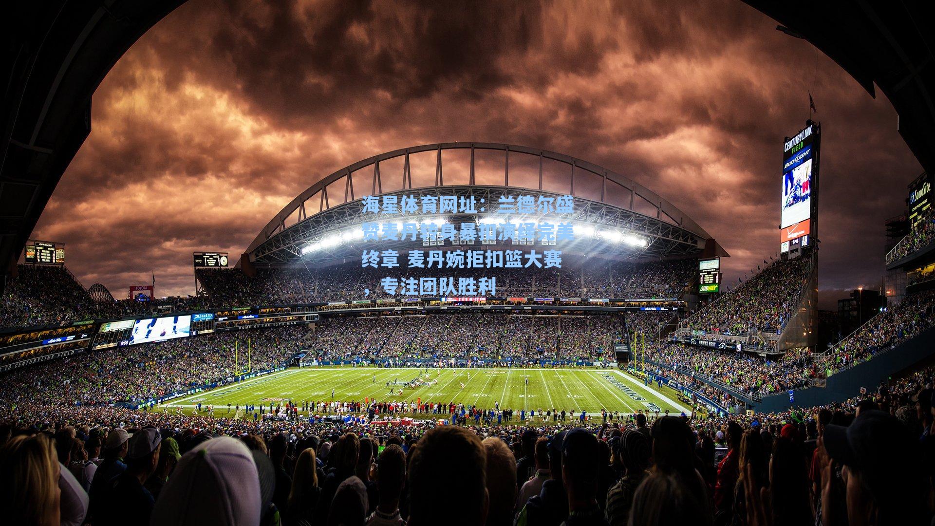 海星体育网址：兰德尔盛赞麦丹转身暴扣演绎完美终章 麦丹婉拒扣篮大赛，专注团队胜利