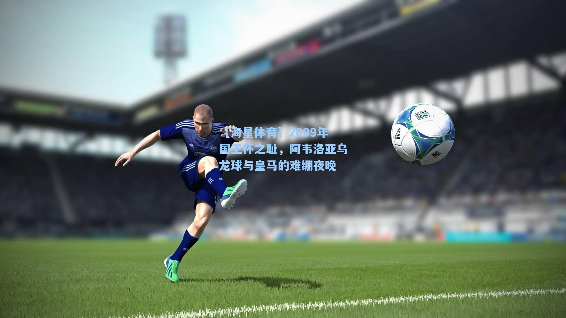 【海星体育】2009年国王杯之耻，阿韦洛亚乌龙球与皇马的难绷夜晚