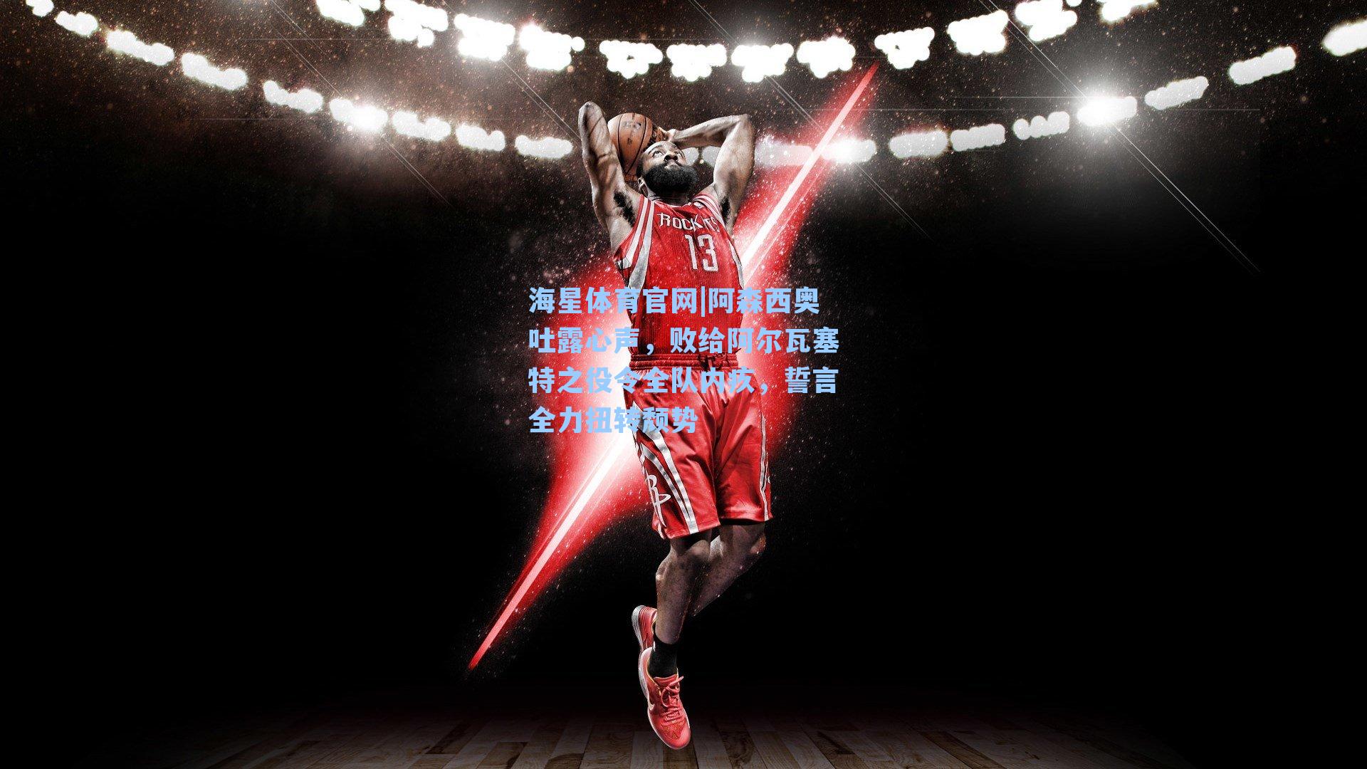 阿森西奥吐露心声，败给阿尔瓦塞特之役令全队内疚，誓言全力扭转颓势